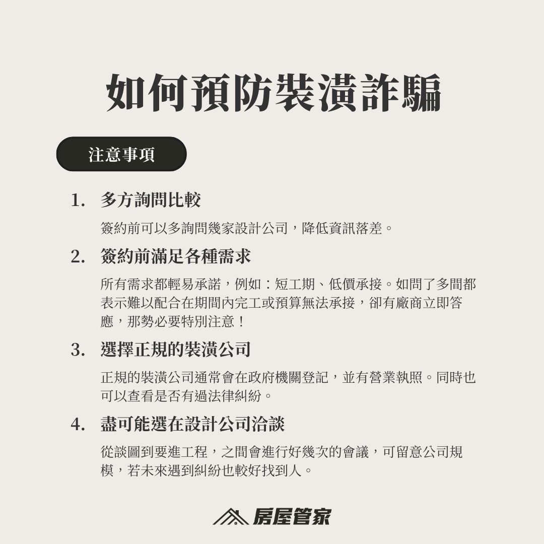 裝潢糾紛與裝潢詐騙預防重點整理1.多詢問比較2.為了簽約什麼都答應3.是否有公司登記與營業執照4.盡量在設計公司洽談